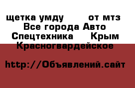 щетка умду-80.82 от мтз  - Все города Авто » Спецтехника   . Крым,Красногвардейское